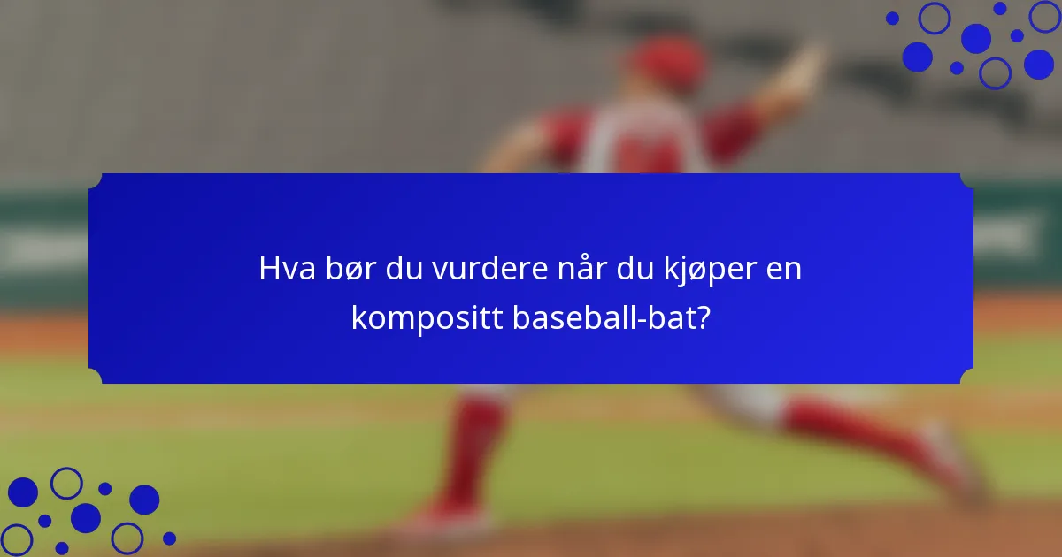 Hva bør du vurdere når du kjøper en kompositt baseball-bat?
