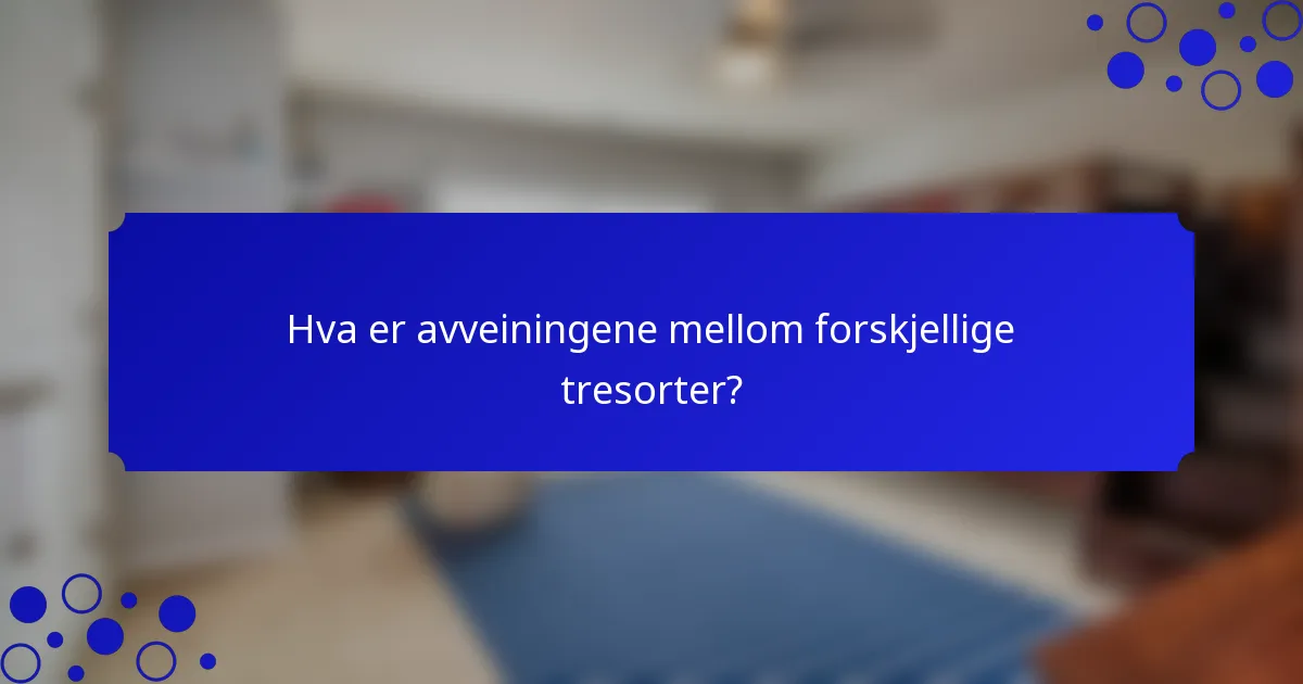 Hva er avveiningene mellom forskjellige tresorter?