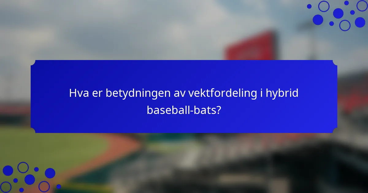 Hva er betydningen av vektfordeling i hybrid baseball-bats?