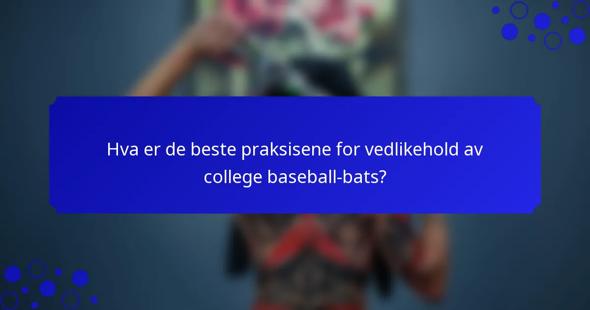 Hva er de beste praksisene for vedlikehold av college baseball-bats?