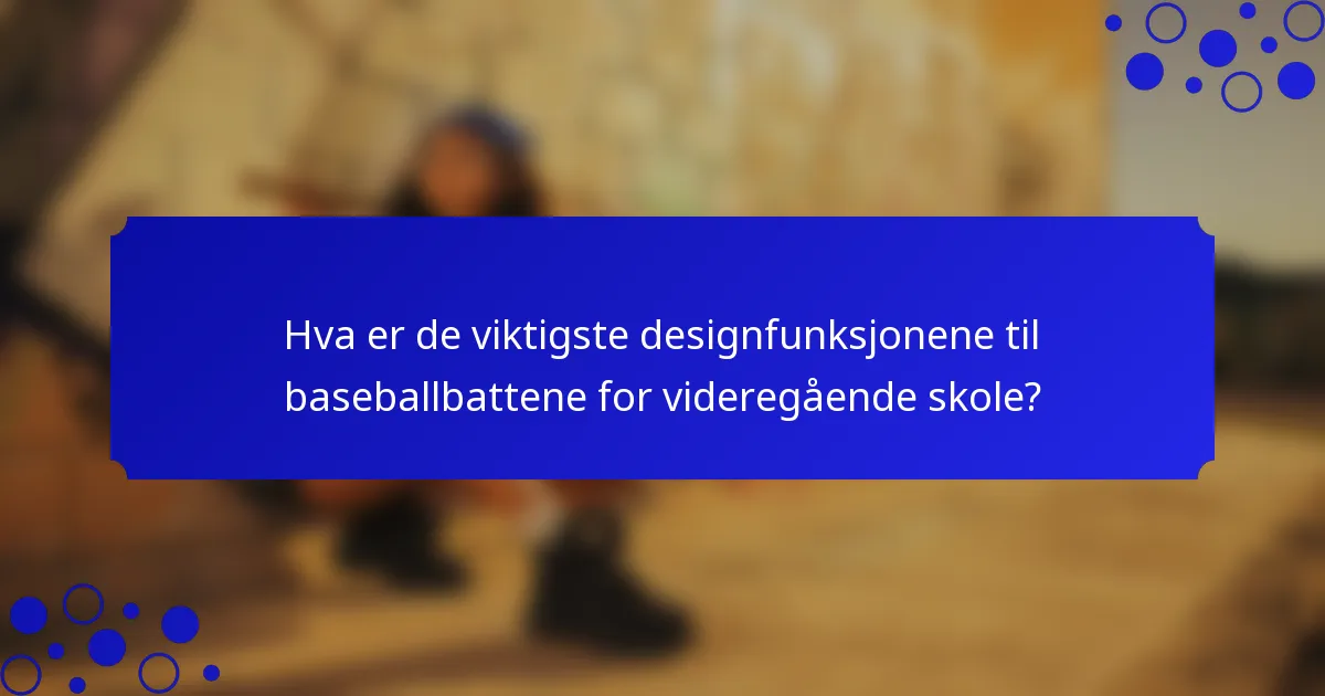 Hva er de viktigste designfunksjonene til baseballbattene for videregående skole?