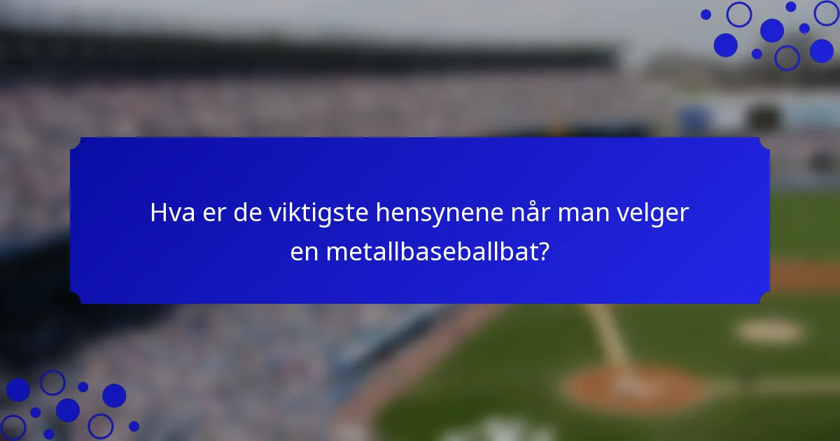 Hva er de viktigste hensynene når man velger en metallbaseballbat?