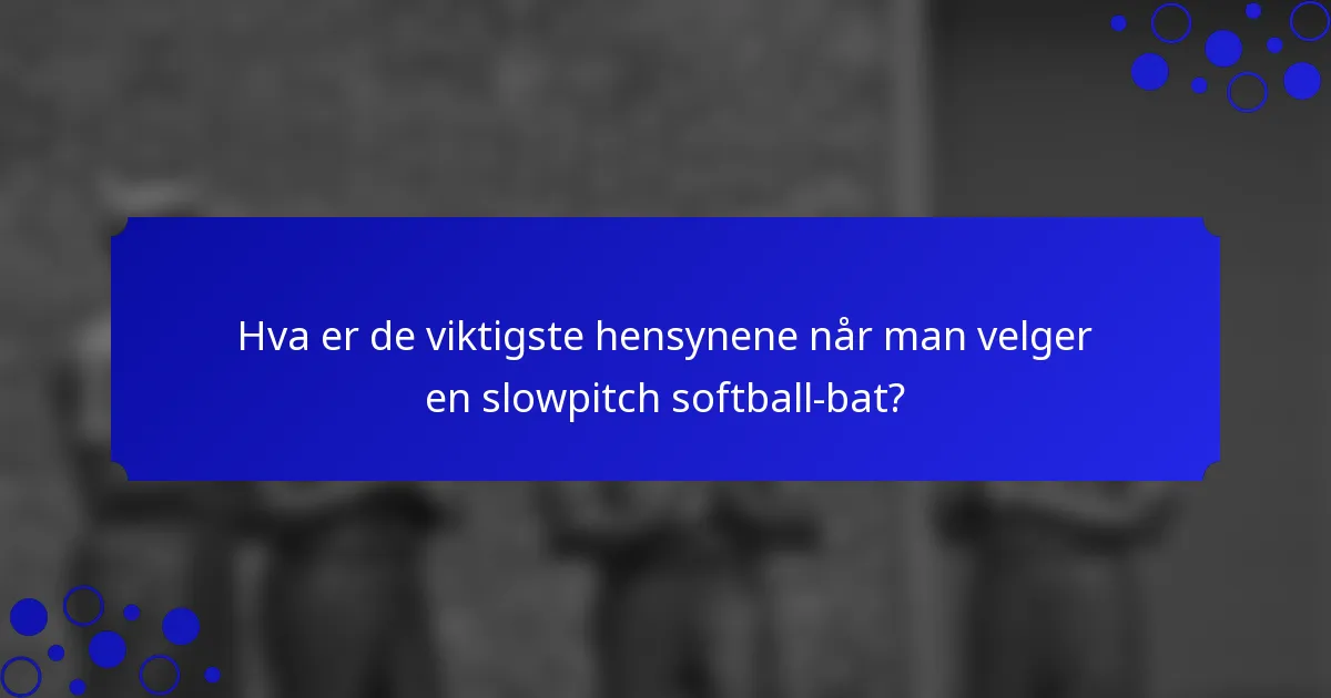 Hva er de viktigste hensynene når man velger en slowpitch softball-bat?