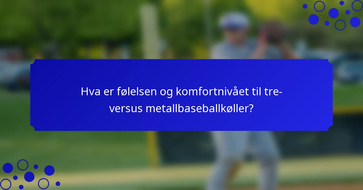 Hva er følelsen og komfortnivået til tre- versus metallbaseballkøller?
