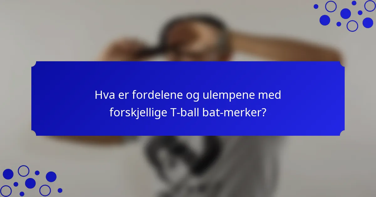 Hva er fordelene og ulempene med forskjellige T-ball bat-merker?