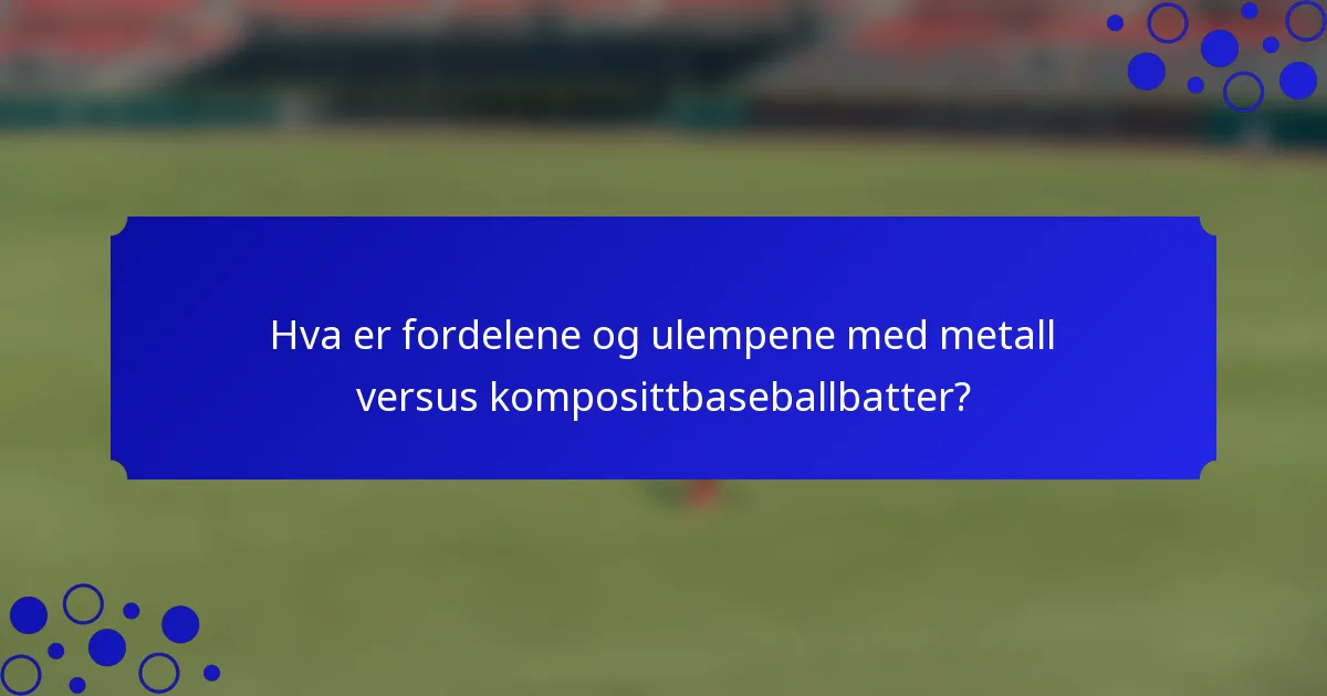 Hva er fordelene og ulempene med metall versus komposittbaseballbatter?