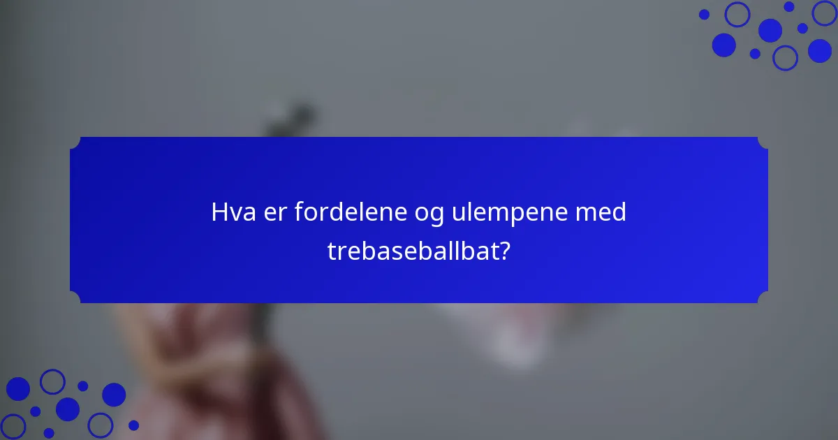 Hva er fordelene og ulempene med trebaseballbat?