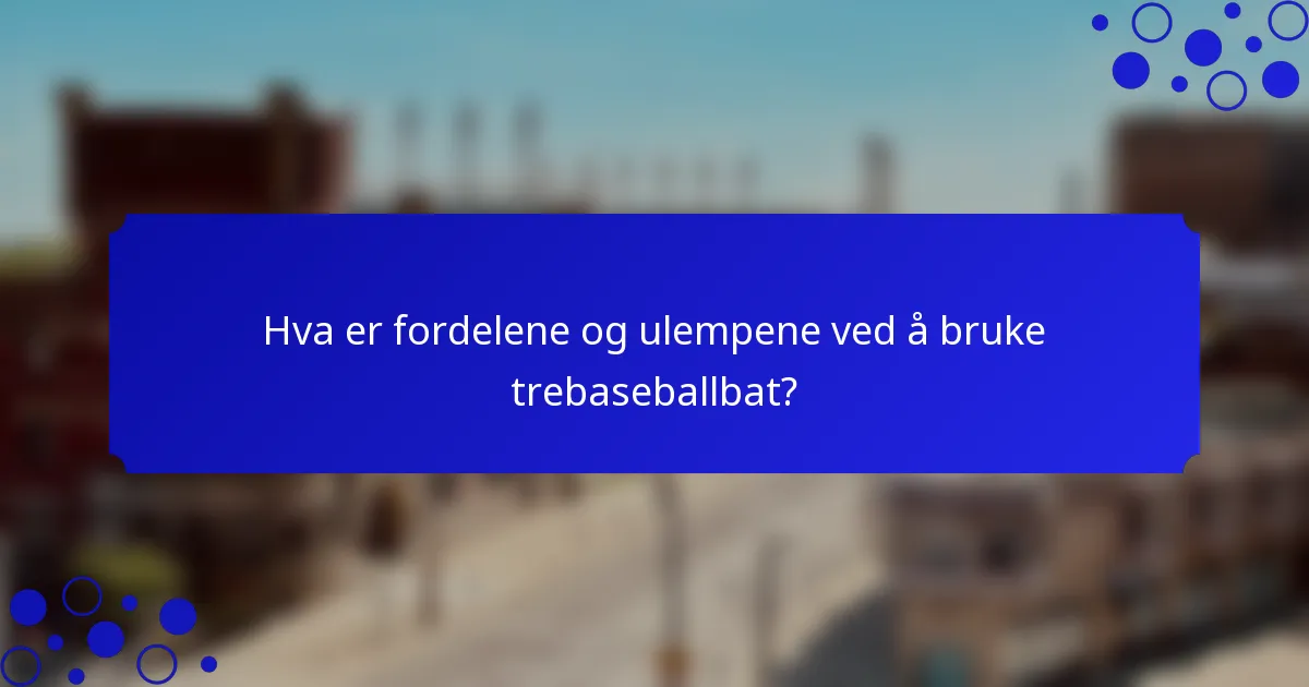 Hva er fordelene og ulempene ved å bruke trebaseballbat?