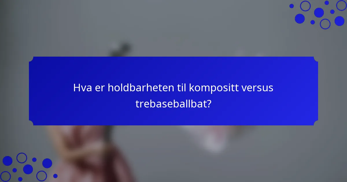 Hva er holdbarheten til kompositt versus trebaseballbat?