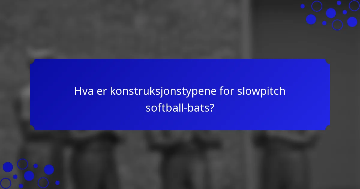Hva er konstruksjonstypene for slowpitch softball-bats?
