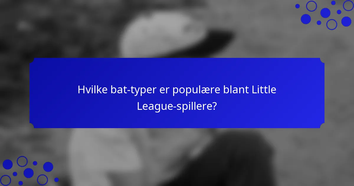 Hvilke bat-typer er populære blant Little League-spillere?