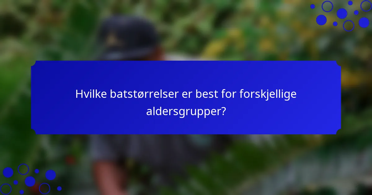 Hvilke batstørrelser er best for forskjellige aldersgrupper?