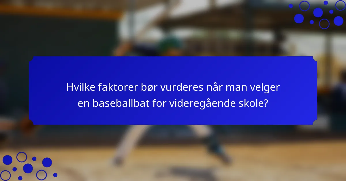 Hvilke faktorer bør vurderes når man velger en baseballbat for videregående skole?
