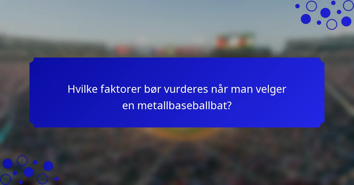 Hvilke faktorer bør vurderes når man velger en metallbaseballbat?