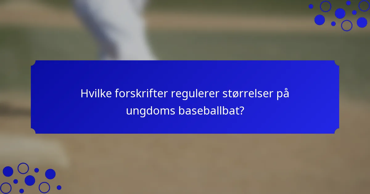 Hvilke forskrifter regulerer størrelser på ungdoms baseballbat?