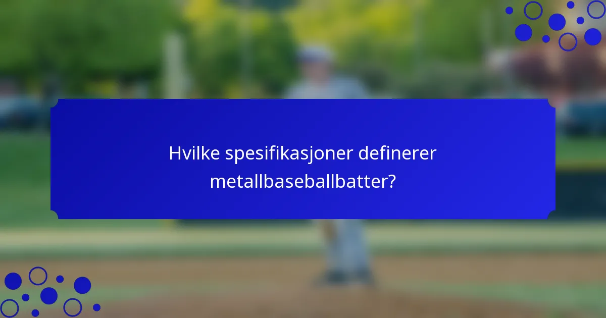 Hvilke spesifikasjoner definerer metallbaseballbatter?