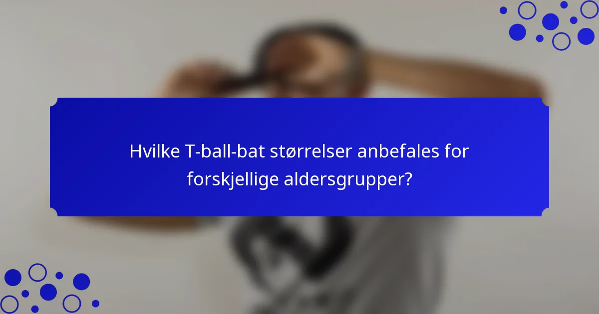 Hvilke T-ball-bat størrelser anbefales for forskjellige aldersgrupper?