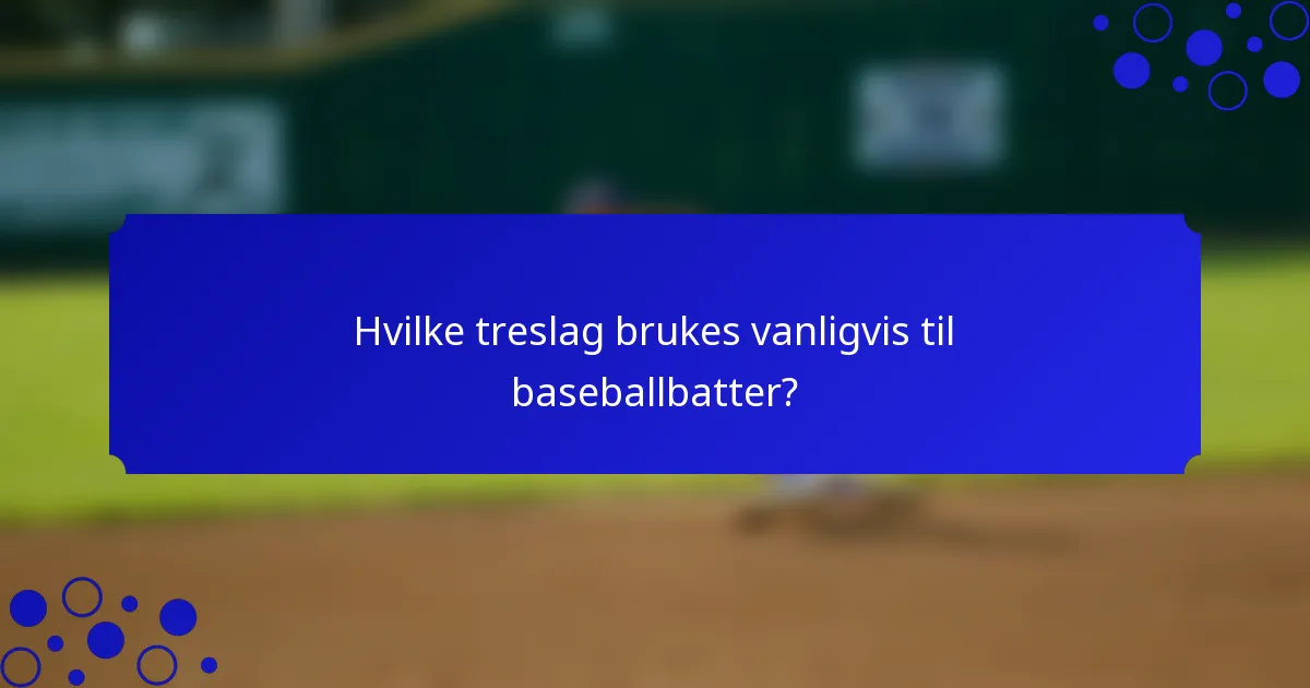 Hvilke treslag brukes vanligvis til baseballbatter?