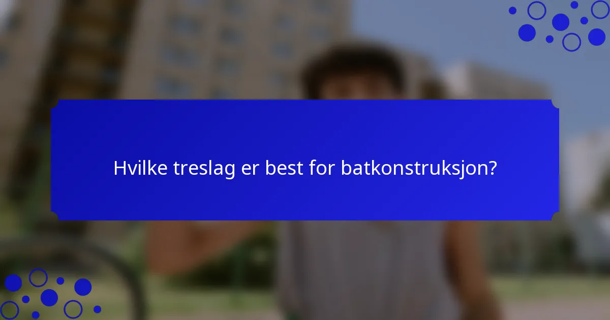 Hvilke treslag er best for batkonstruksjon?