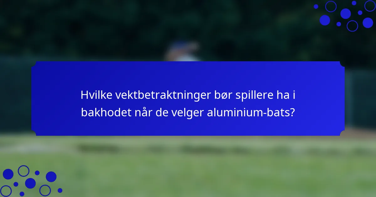Hvilke vektbetraktninger bør spillere ha i bakhodet når de velger aluminium-bats?