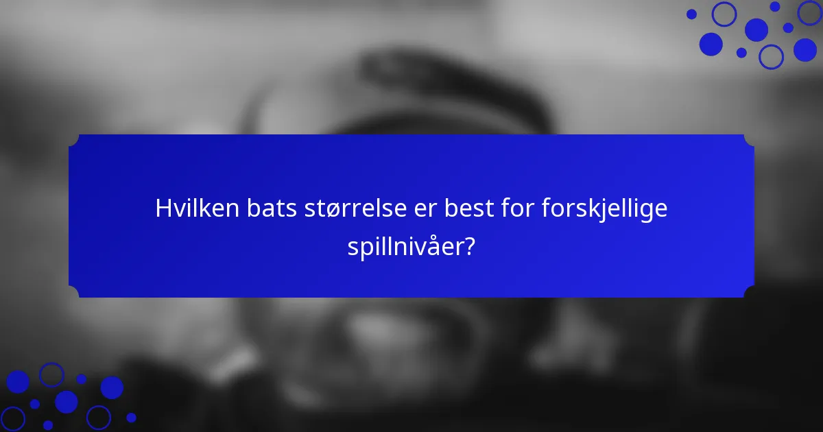 Hvilken bats størrelse er best for forskjellige spillnivåer?