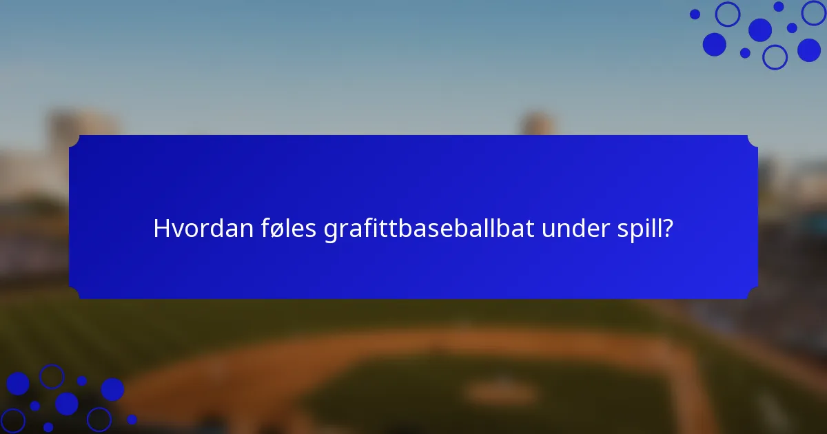 Hvordan føles grafittbaseballbat under spill?