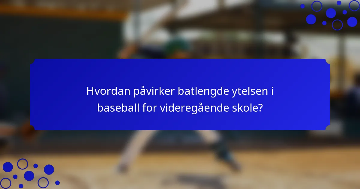 Hvordan påvirker batlengde ytelsen i baseball for videregående skole?