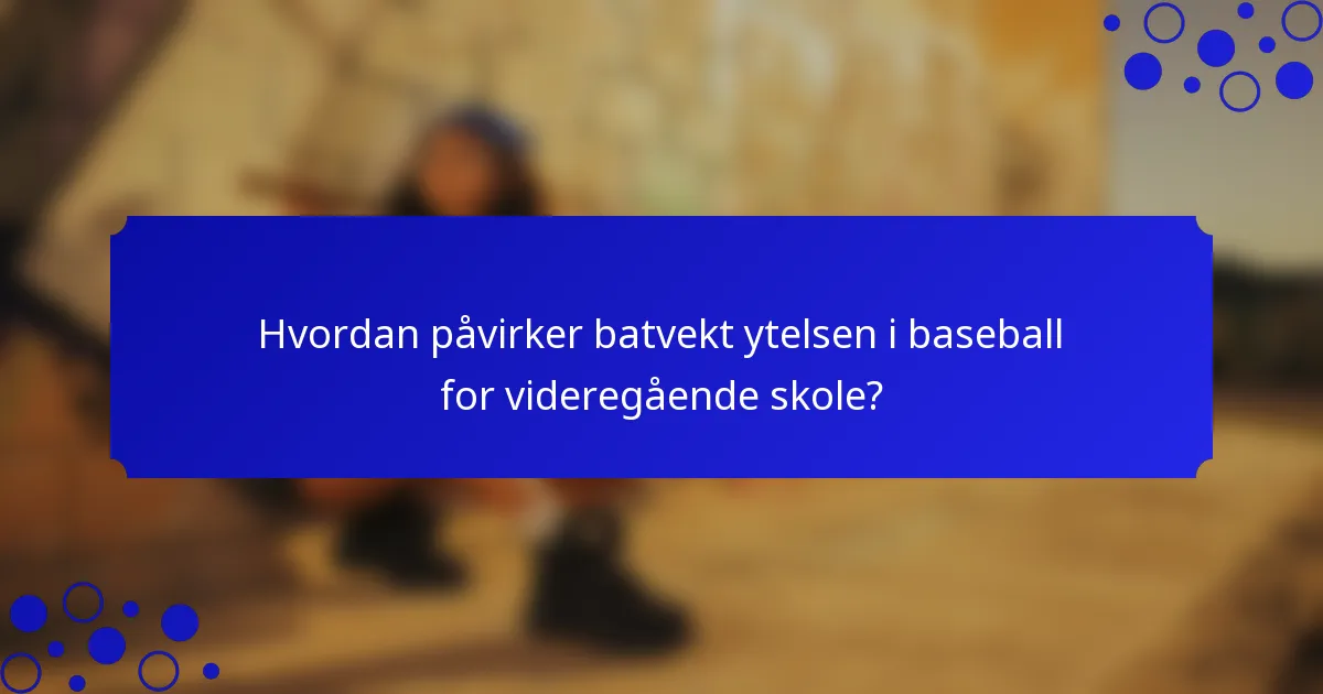 Hvordan påvirker batvekt ytelsen i baseball for videregående skole?
