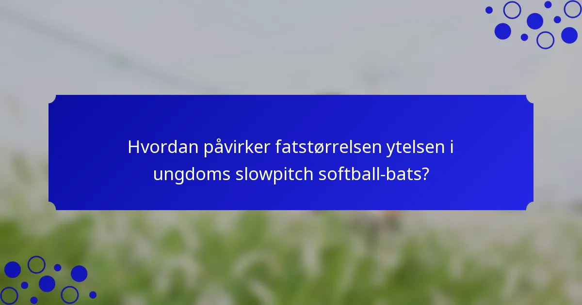 Hvordan påvirker fatstørrelsen ytelsen i ungdoms slowpitch softball-bats?