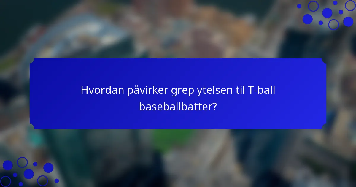 Hvordan påvirker grep ytelsen til T-ball baseballbatter?