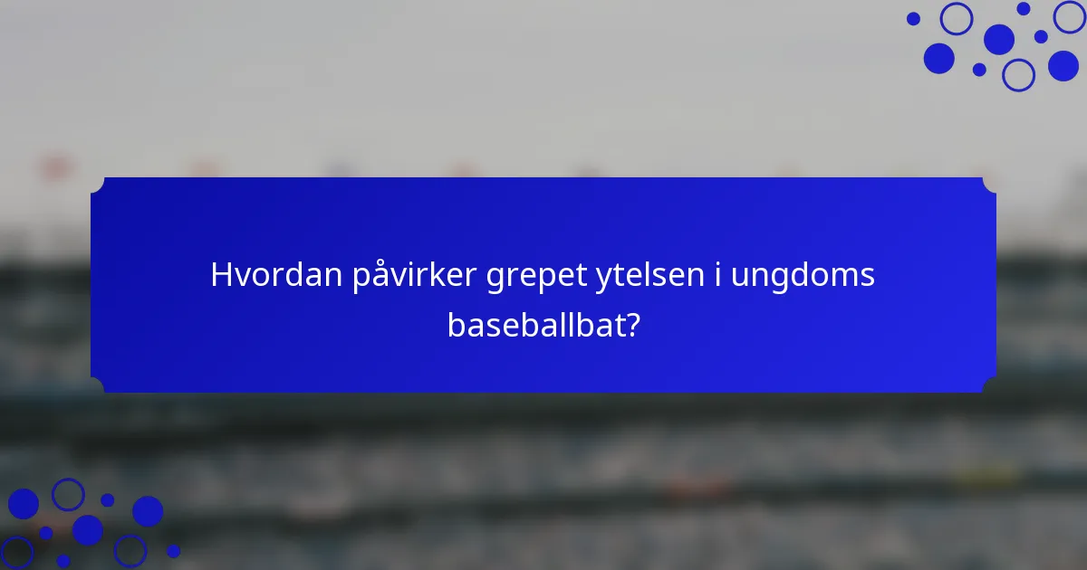 Hvordan påvirker grepet ytelsen i ungdoms baseballbat?