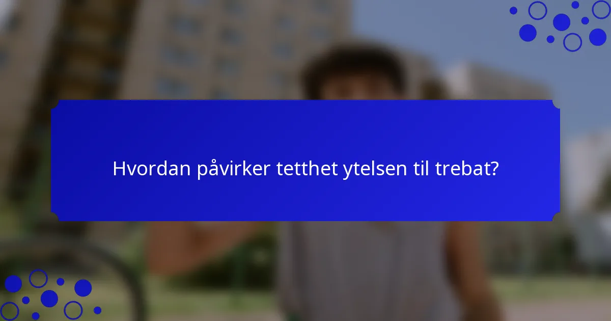 Hvordan påvirker tetthet ytelsen til trebat?