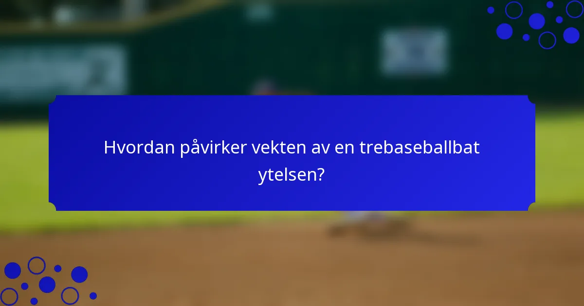 Hvordan påvirker vekten av en trebaseballbat ytelsen?