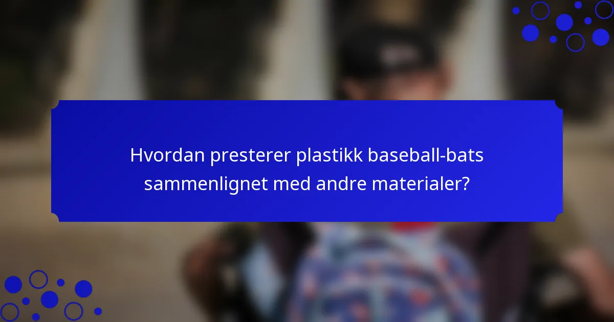 Hvordan presterer plastikk baseball-bats sammenlignet med andre materialer?