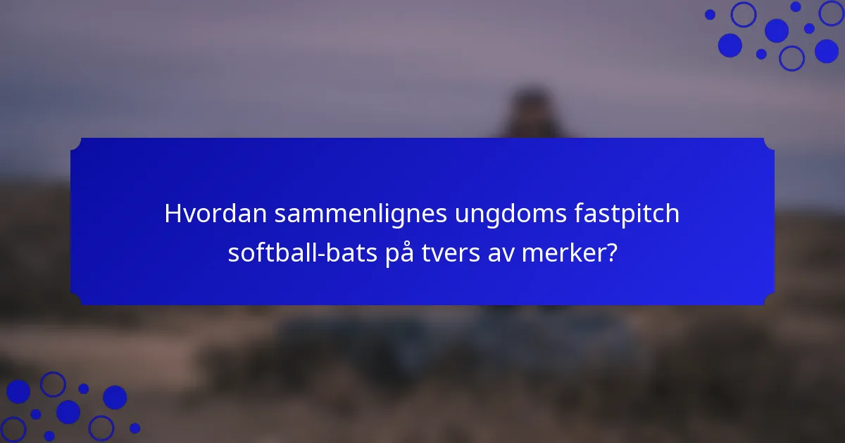 Hvordan sammenlignes ungdoms fastpitch softball-bats på tvers av merker?