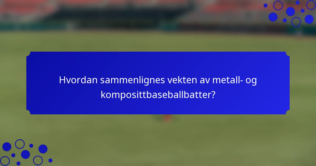 Hvordan sammenlignes vekten av metall- og komposittbaseballbatter?