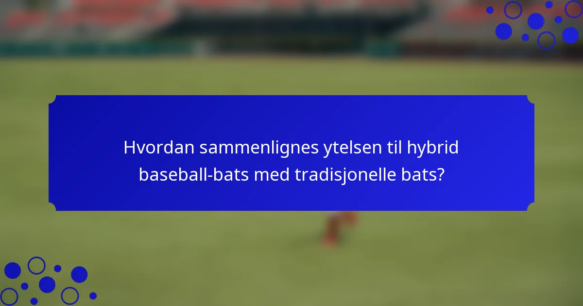 Hvordan sammenlignes ytelsen til hybrid baseball-bats med tradisjonelle bats?