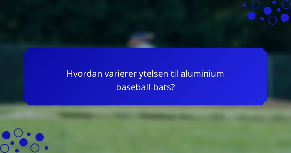 Hvordan varierer ytelsen til aluminium baseball-bats?