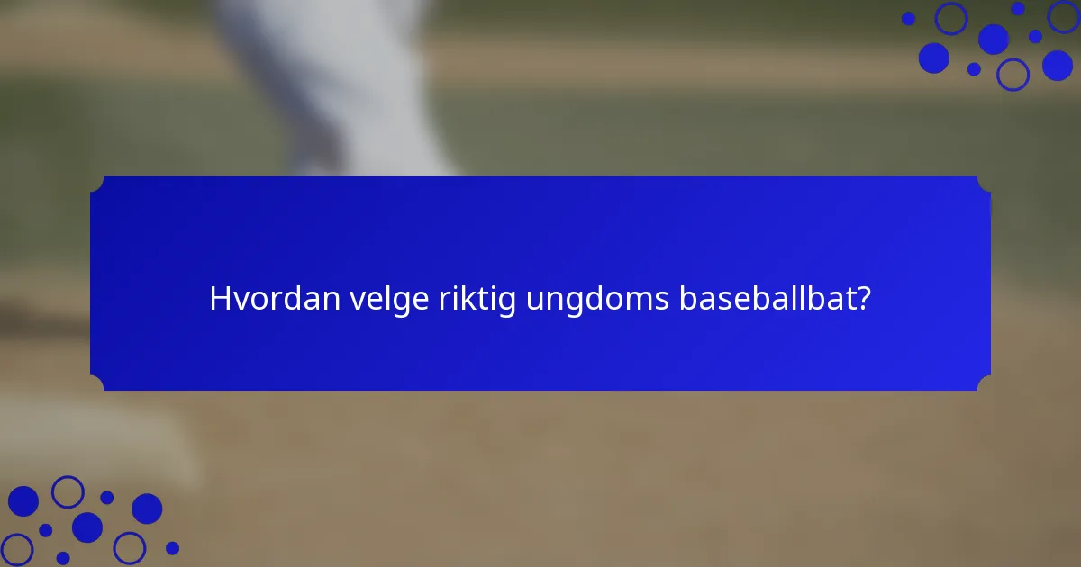 Hvordan velge riktig ungdoms baseballbat?