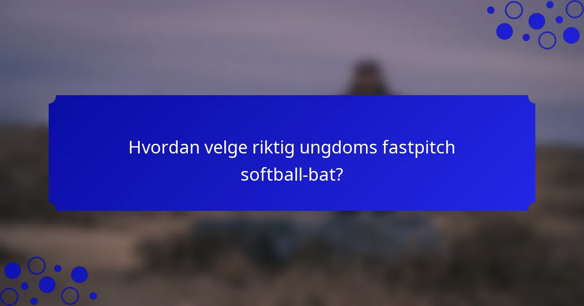 Hvordan velge riktig ungdoms fastpitch softball-bat?